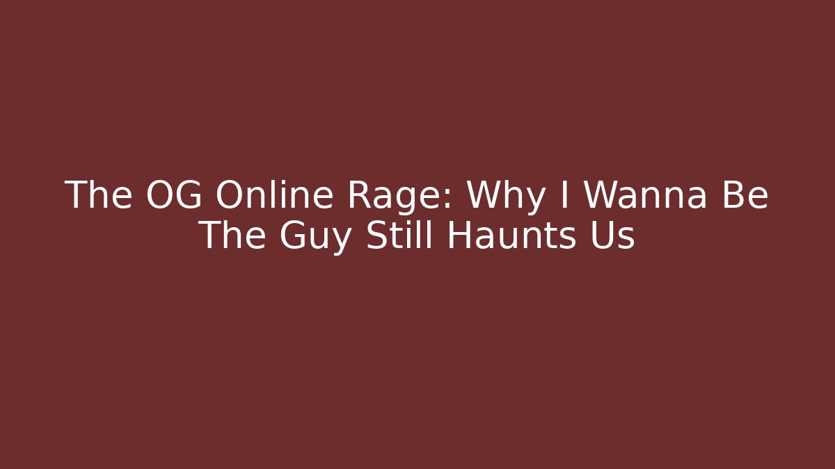 The OG Online Rage: Why I Wanna Be The Guy Still Haunts Us