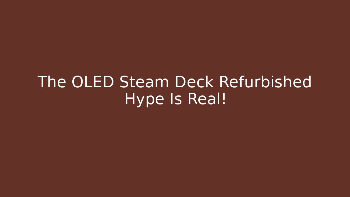 The OLED Steam Deck Refurbished Hype Is Real!