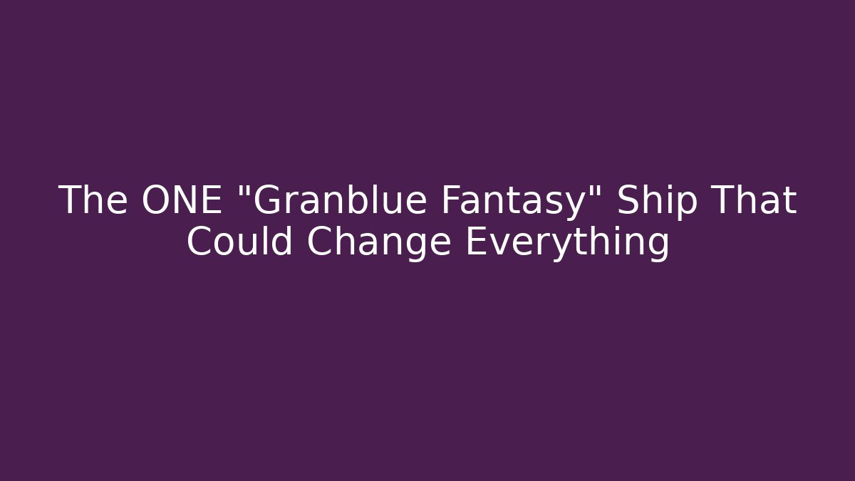 The ONE "Granblue Fantasy" Ship That Could Change Everything