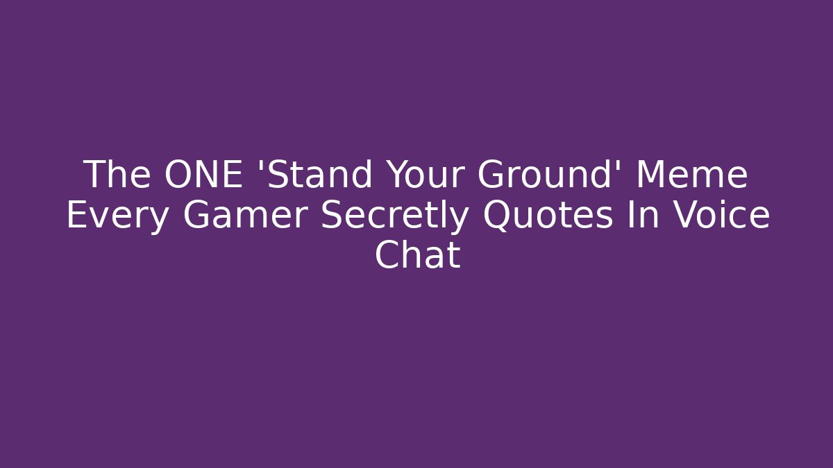 The ONE 'Stand Your Ground' Meme Every Gamer Secretly Quotes In Voice Chat