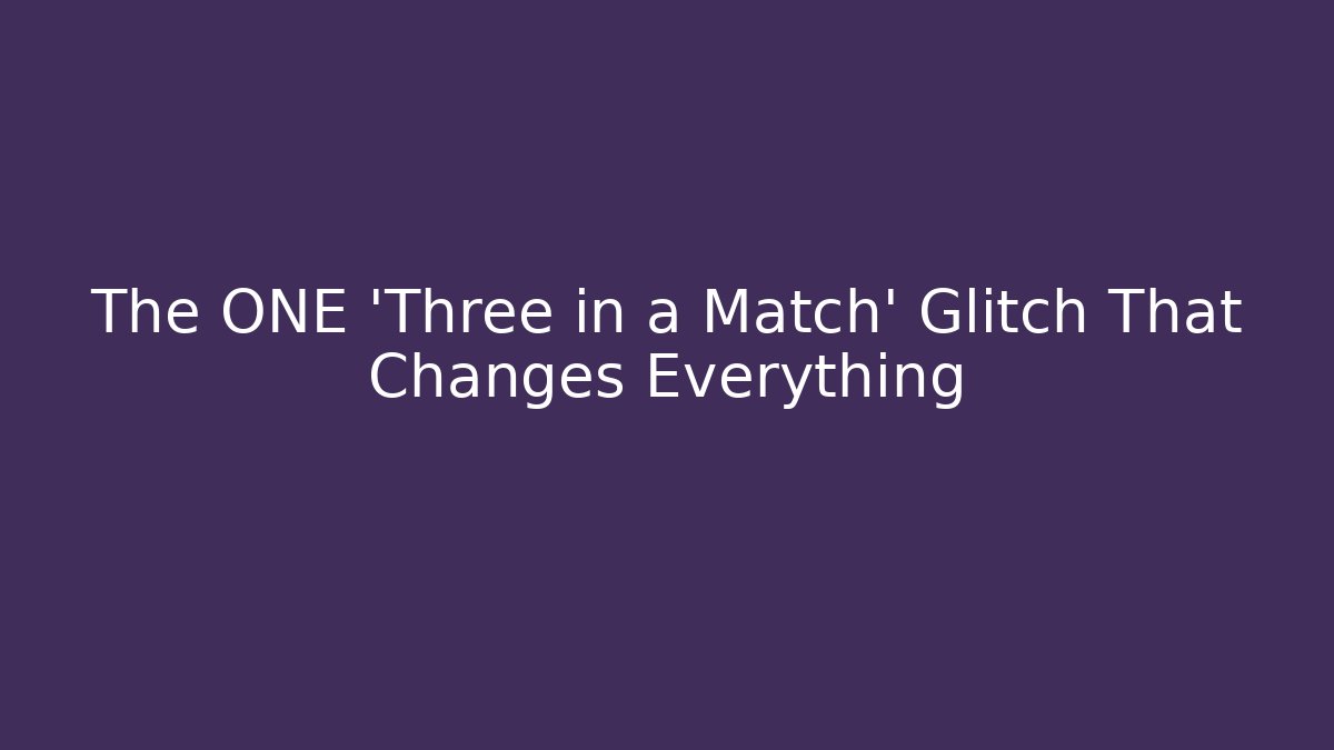 The ONE ‘Three in a Match’ Glitch That Changes Everything