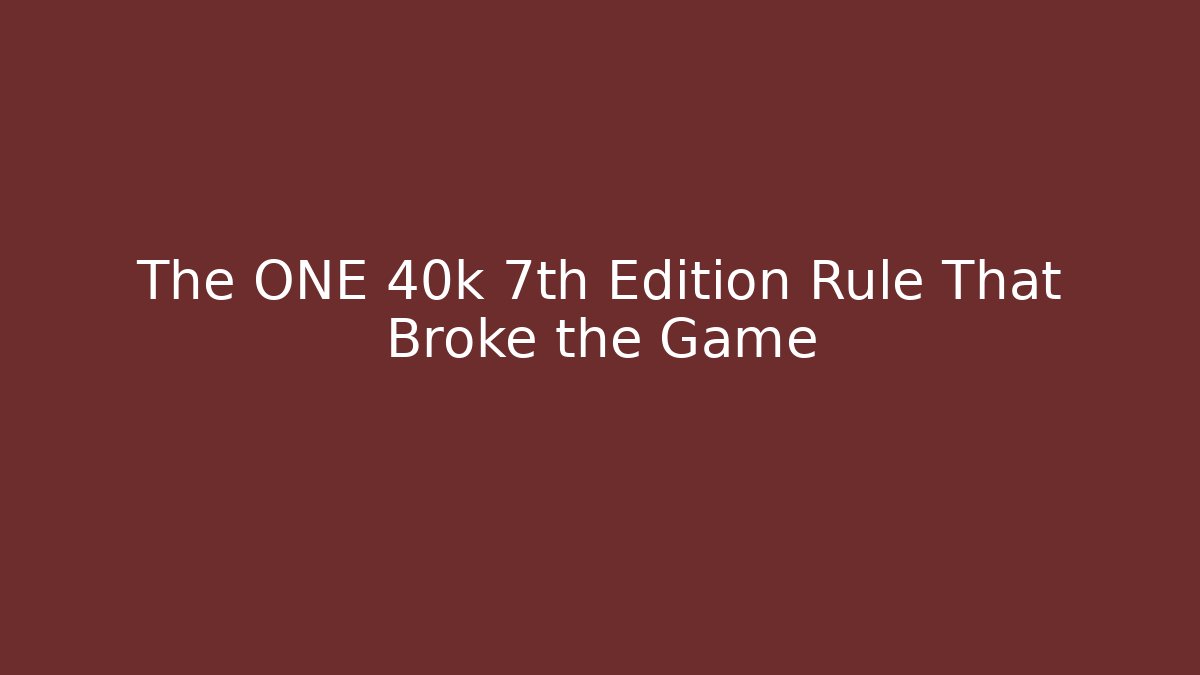 The ONE 40k 7th Edition Rule That Broke the Game