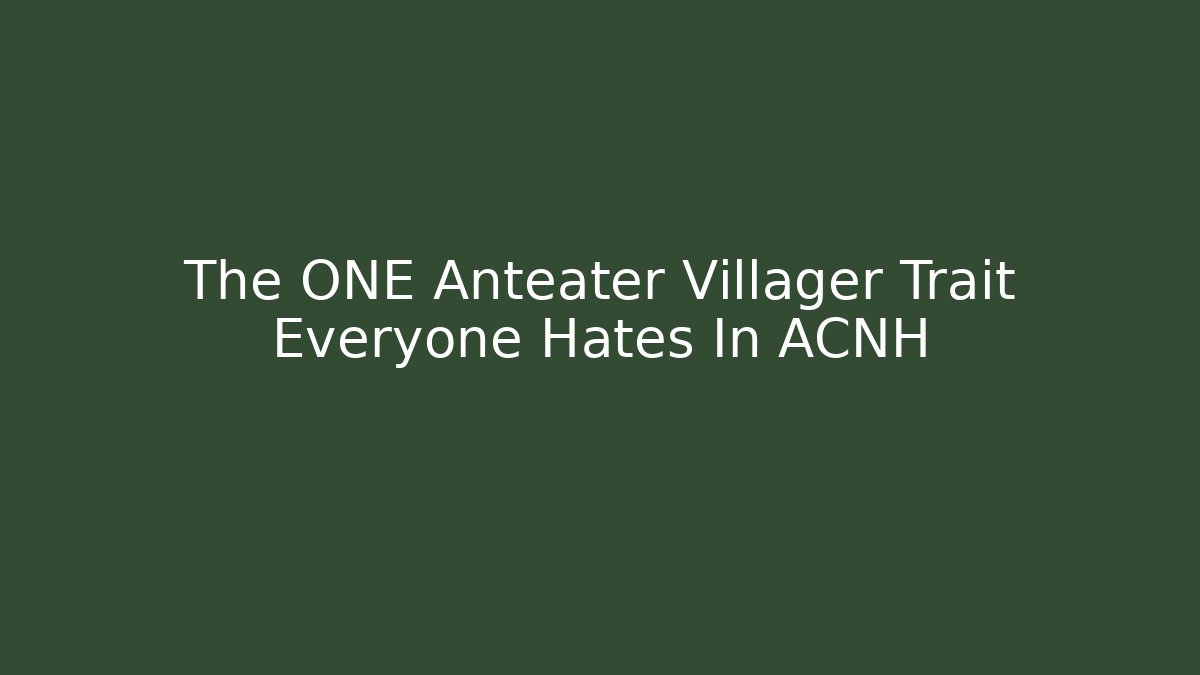 The ONE Anteater Villager Trait Everyone Hates In ACNH