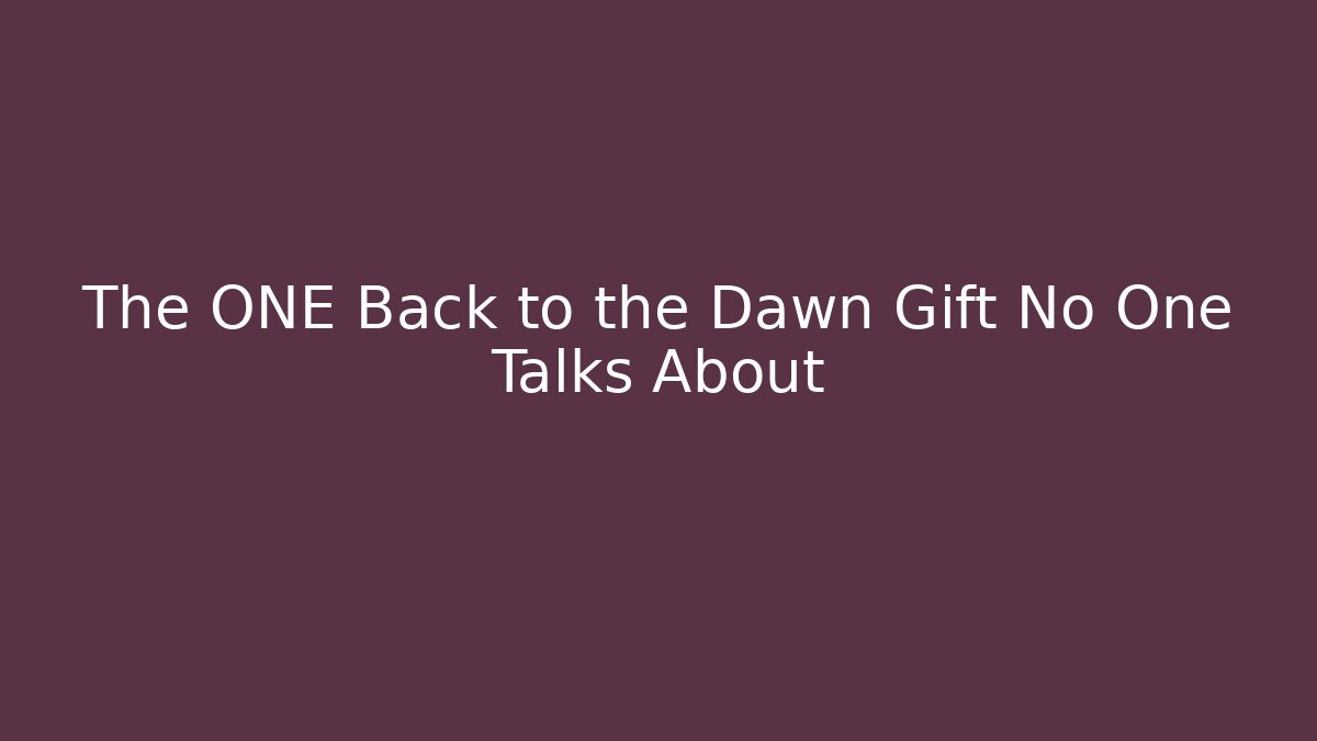 The ONE Back to the Dawn Gift No One Talks About