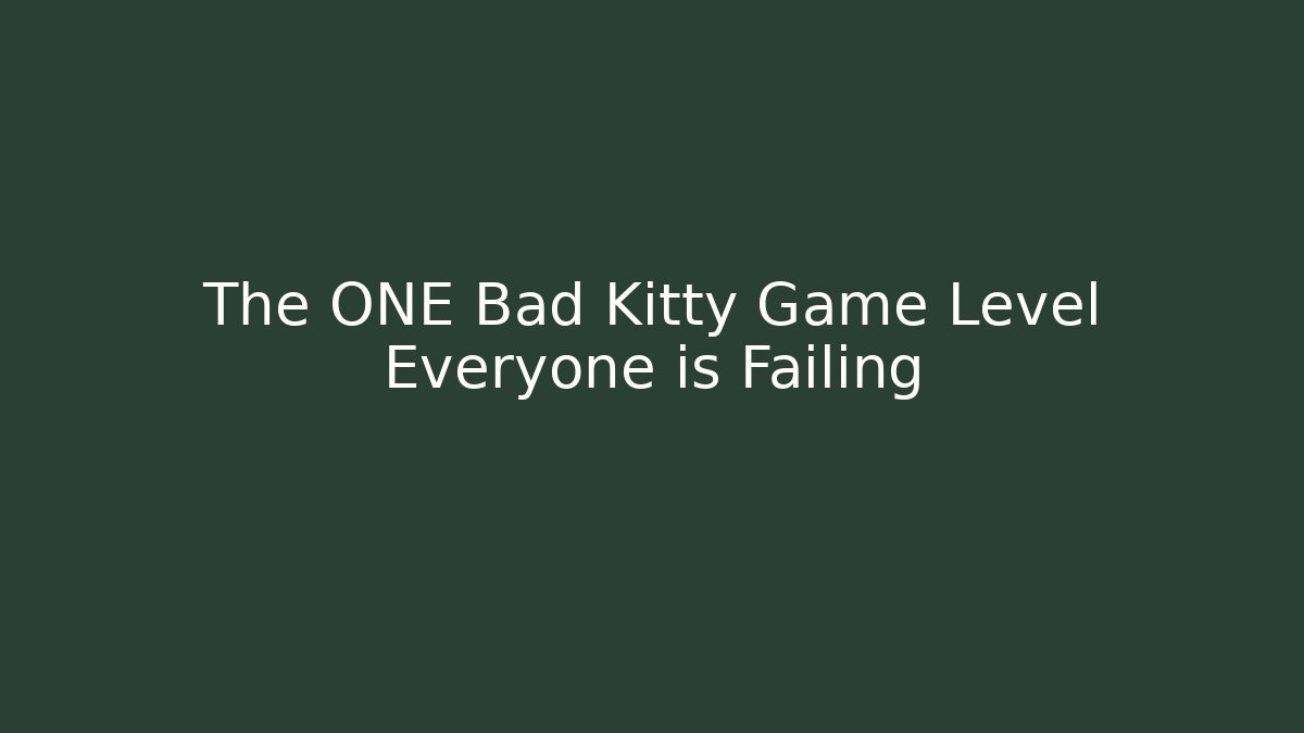 The ONE Bad Kitty Game Level Everyone is Failing