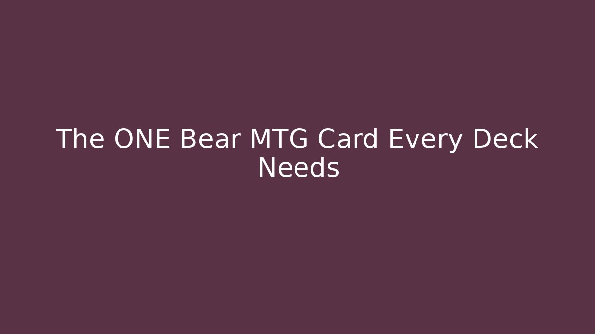The ONE Bear MTG Card Every Deck Needs