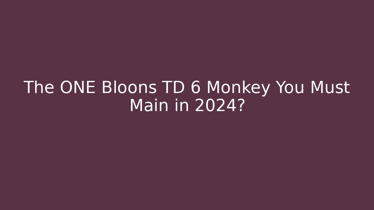 The ONE Bloons TD 6 Monkey You Must Main in 2024?
