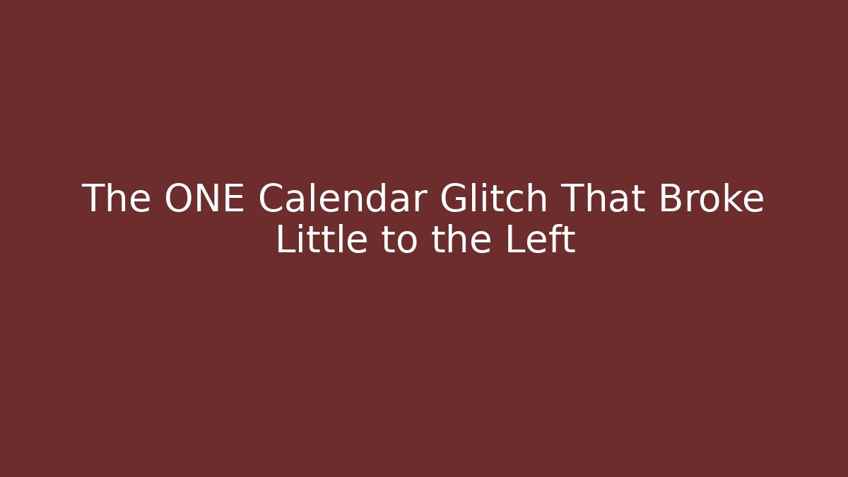 The ONE Calendar Glitch That Broke Little to the Left