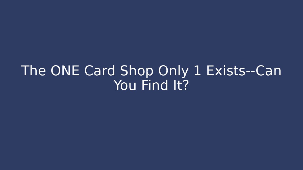 The ONE Card Shop Only 1 Exists—Can You Find It?