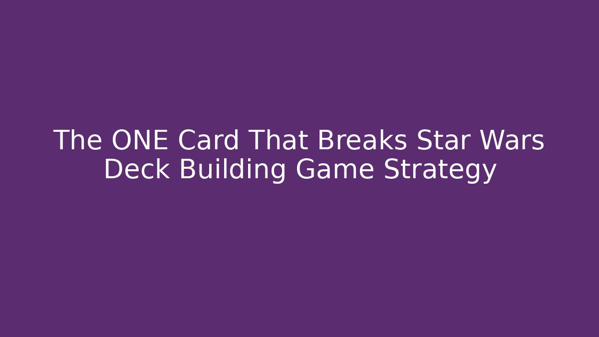 The ONE Card That Breaks Star Wars Deck Building Game Strategy