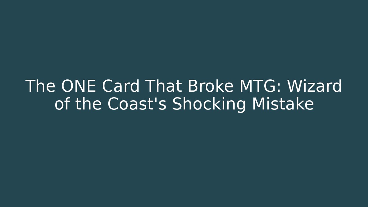 The ONE Card That Broke MTG: Wizard of the Coast’s Shocking Mistake