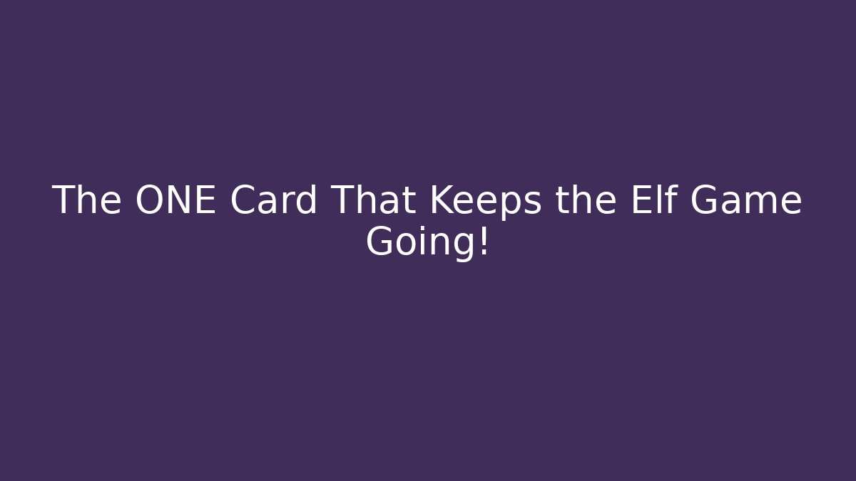 The ONE Card That Keeps the Elf Game Going!