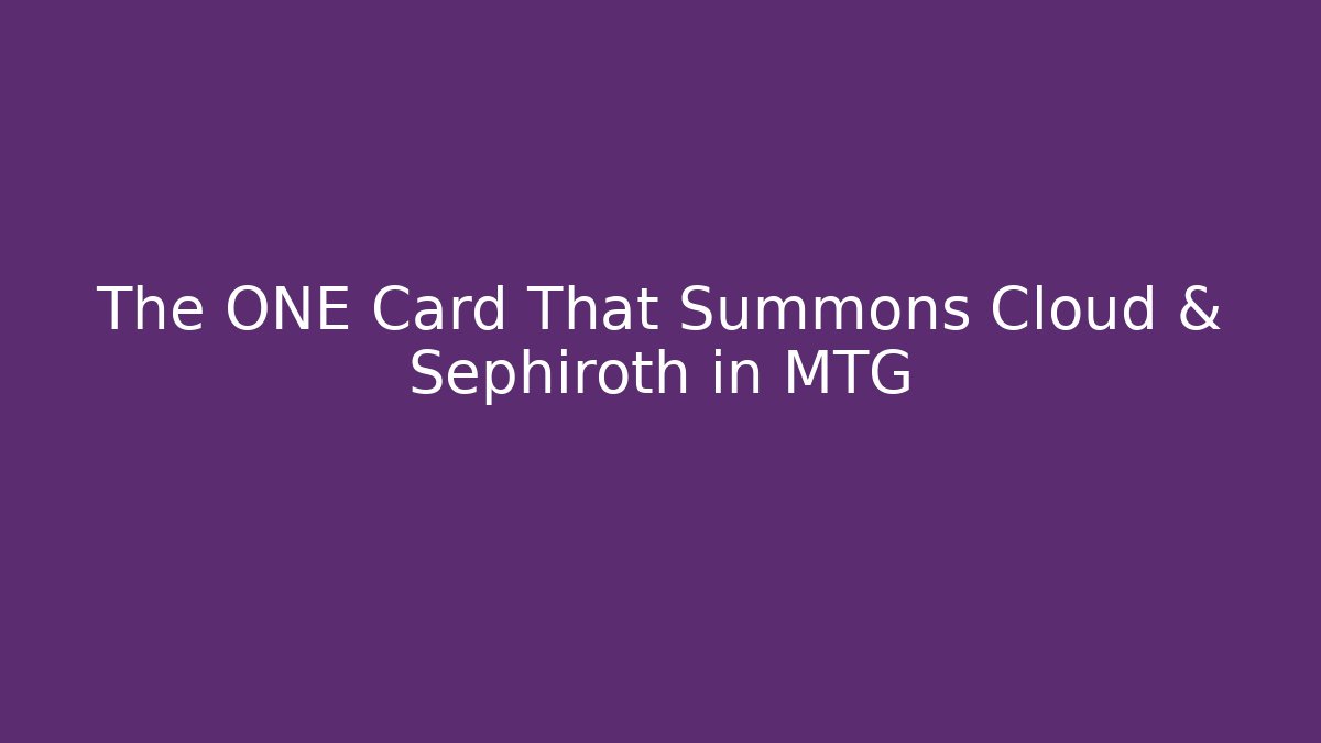 The ONE Card That Summons Cloud & Sephiroth in MTG