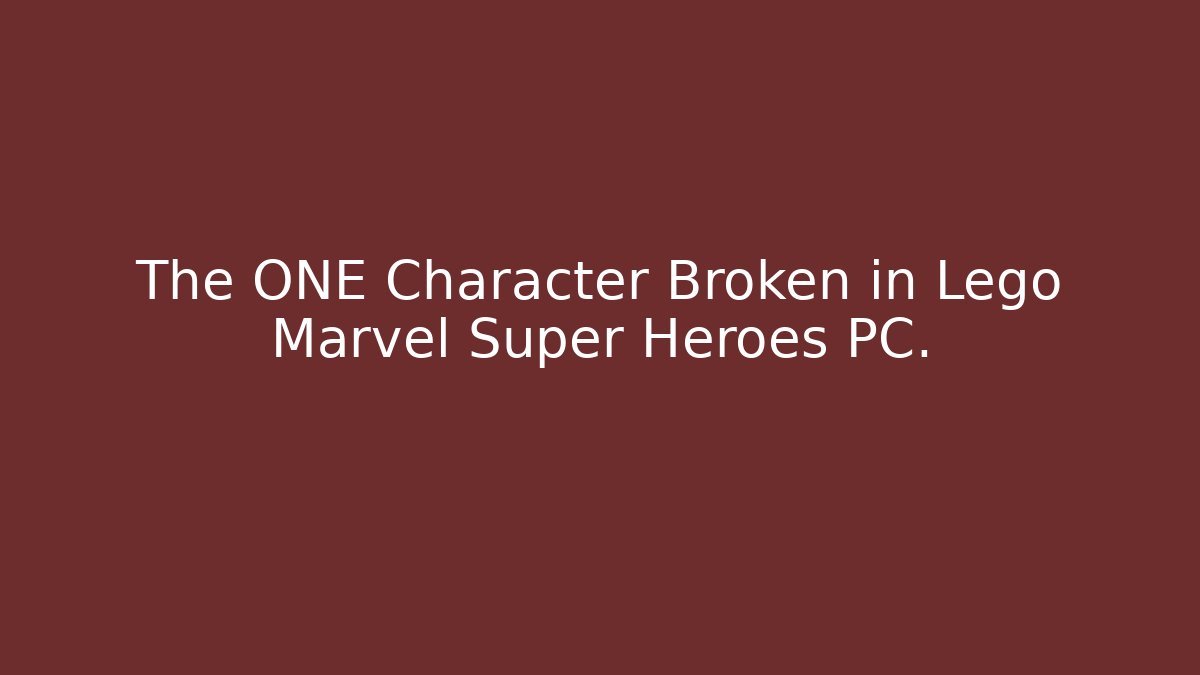 The ONE Character Broken in Lego Marvel Super Heroes PC.