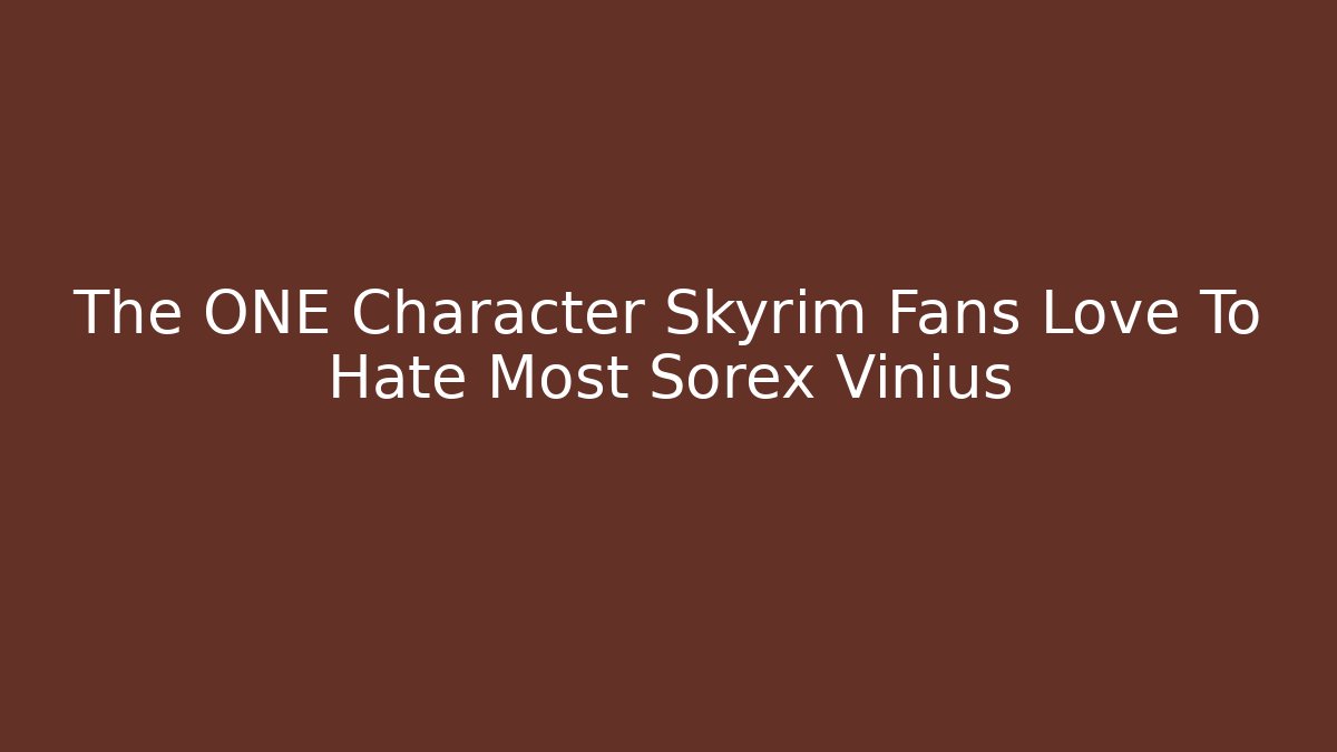 The ONE Character Skyrim Fans Love To Hate Most Sorex Vinius