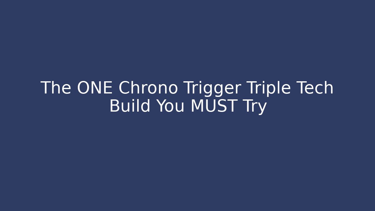 The ONE Chrono Trigger Triple Tech Build You MUST Try