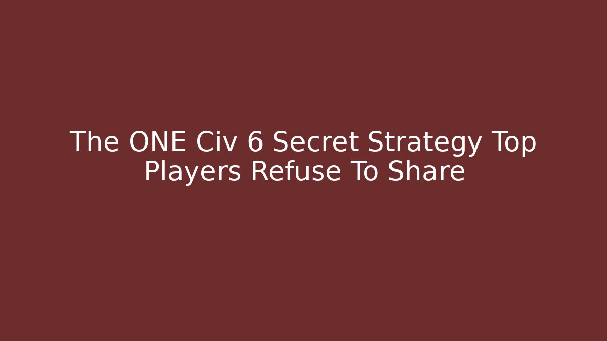 The ONE Civ 6 Secret Strategy Top Players Refuse To Share