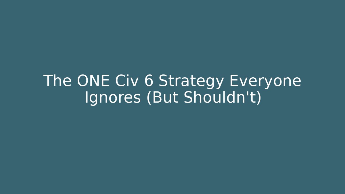 The ONE Civ 6 Strategy Everyone Ignores (But Shouldn't)