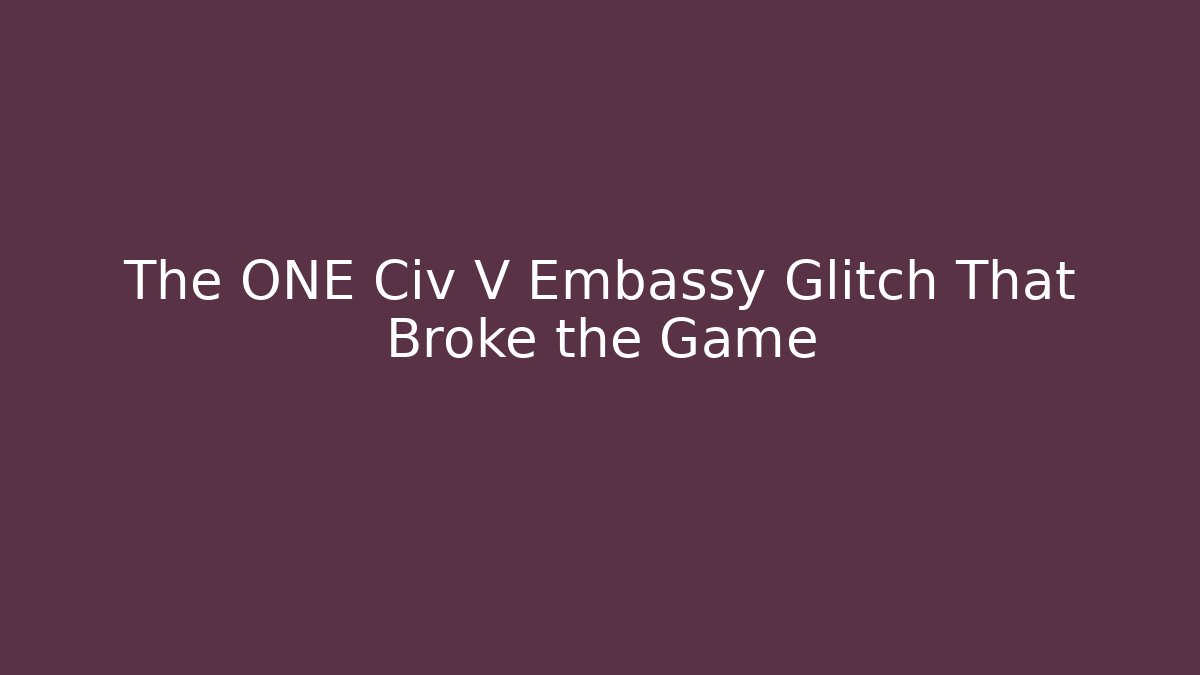 The ONE Civ V Embassy Glitch That Broke the Game