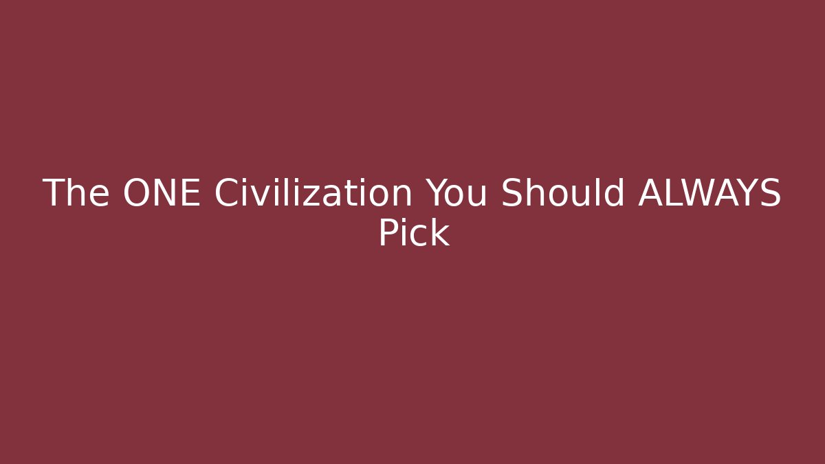 The ONE Civilization You Should ALWAYS Pick