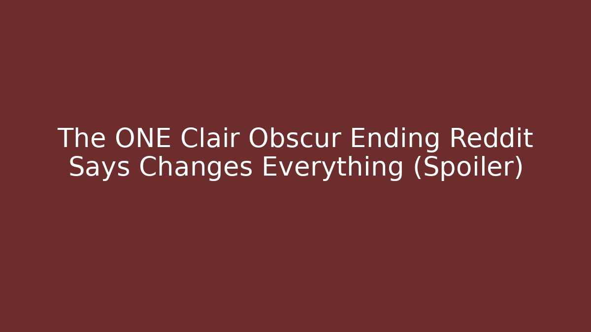 The ONE Clair Obscur Ending Reddit Says Changes Everything (Spoiler)