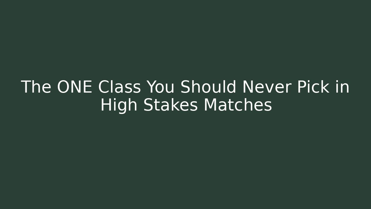 The ONE Class You Should Never Pick in High Stakes Matches