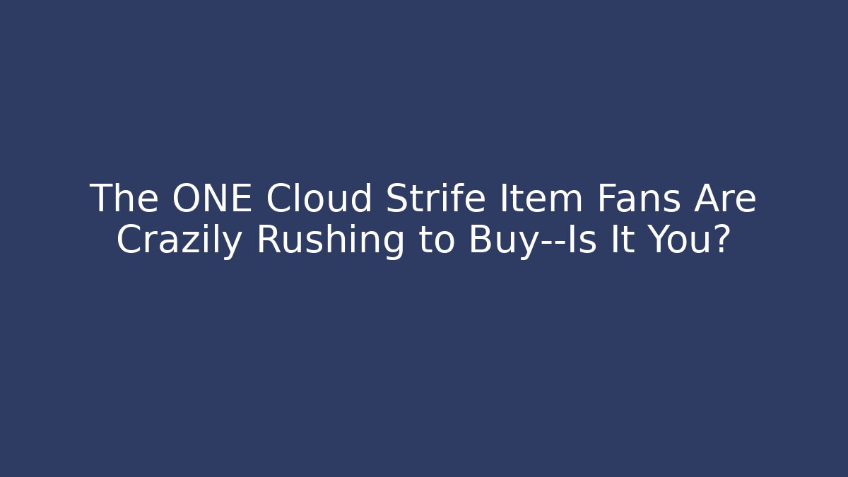The ONE Cloud Strife Item Fans Are Crazily Rushing to Buy—Is It You?