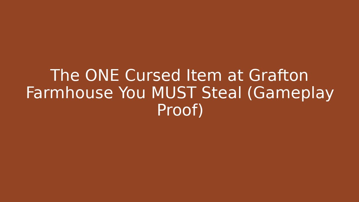 The ONE Cursed Item at Grafton Farmhouse You MUST Steal (Gameplay Proof)