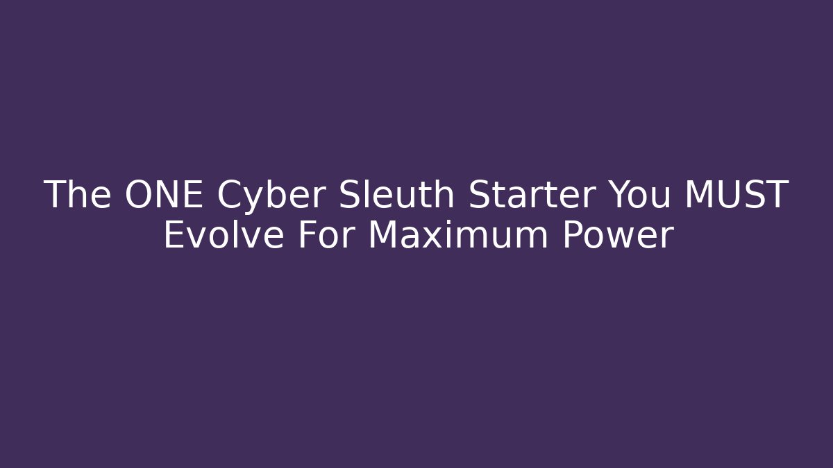 The ONE Cyber Sleuth Starter You MUST Evolve For Maximum Power