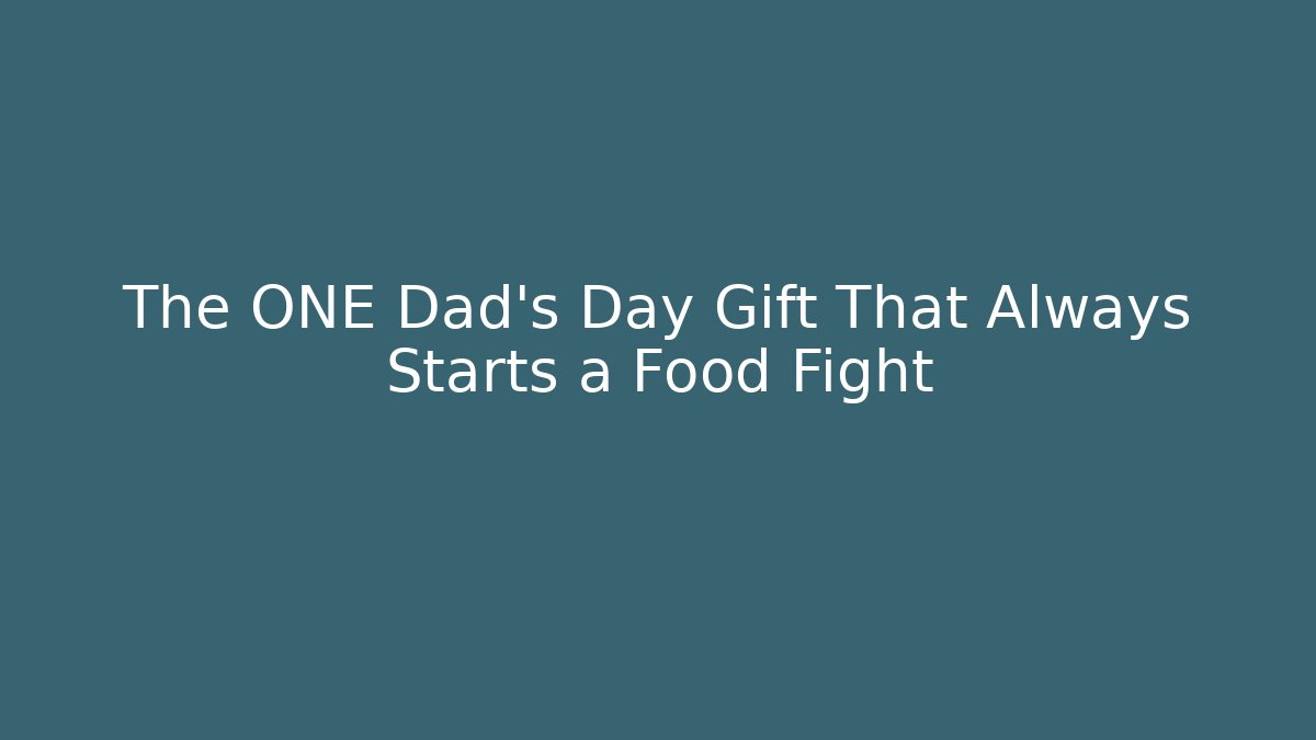 The ONE Dad's Day Gift That Always Starts a Food Fight