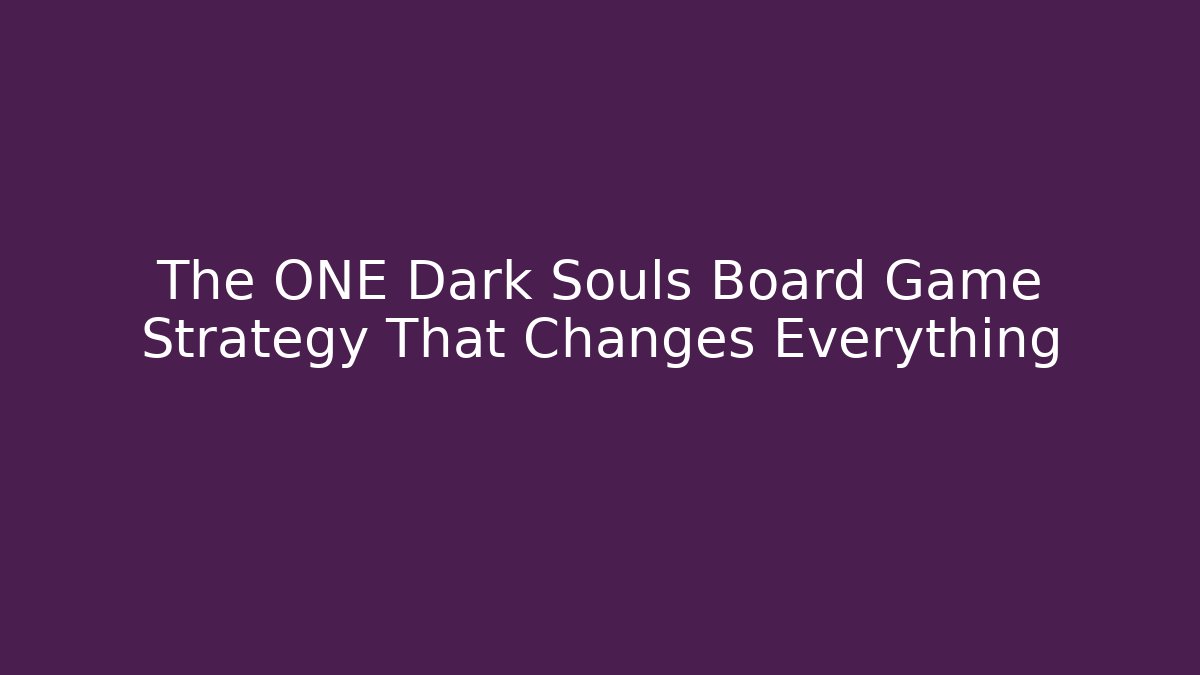 The ONE Dark Souls Board Game Strategy That Changes Everything