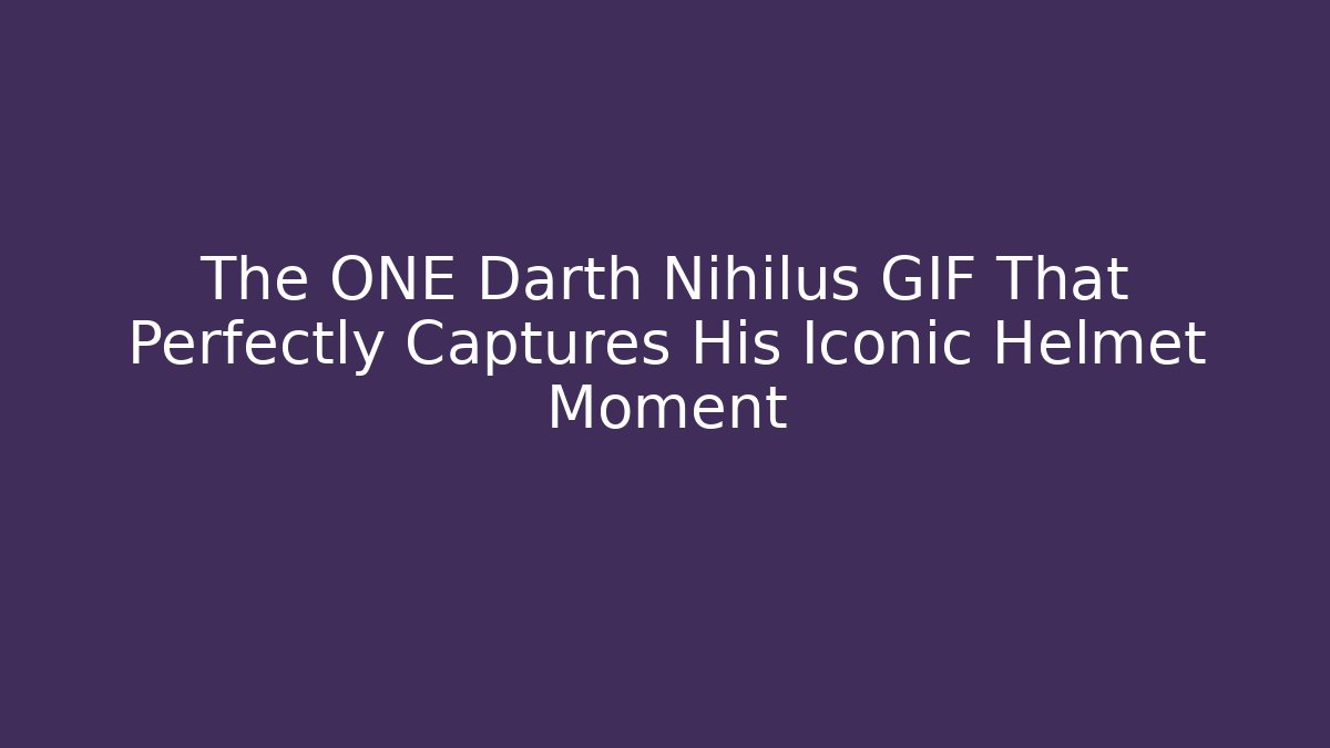 The ONE Darth Nihilus GIF That Perfectly Captures His Iconic Helmet Moment