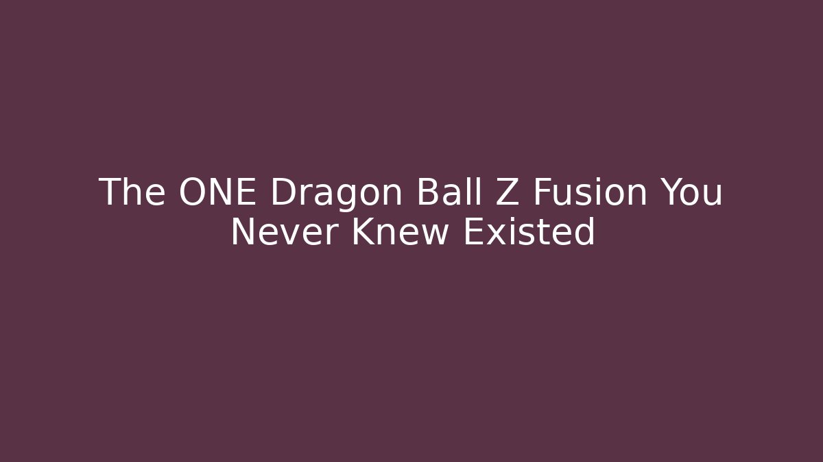 The ONE Dragon Ball Z Fusion You Never Knew Existed