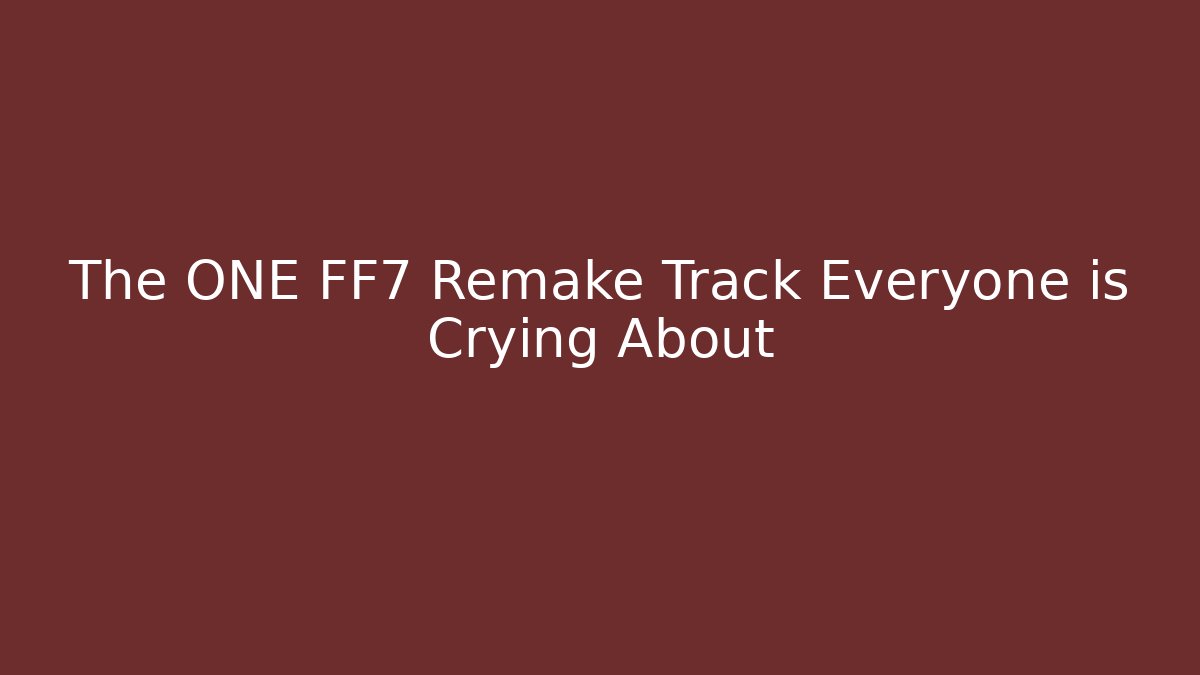 The ONE FF7 Remake Track Everyone is Crying About