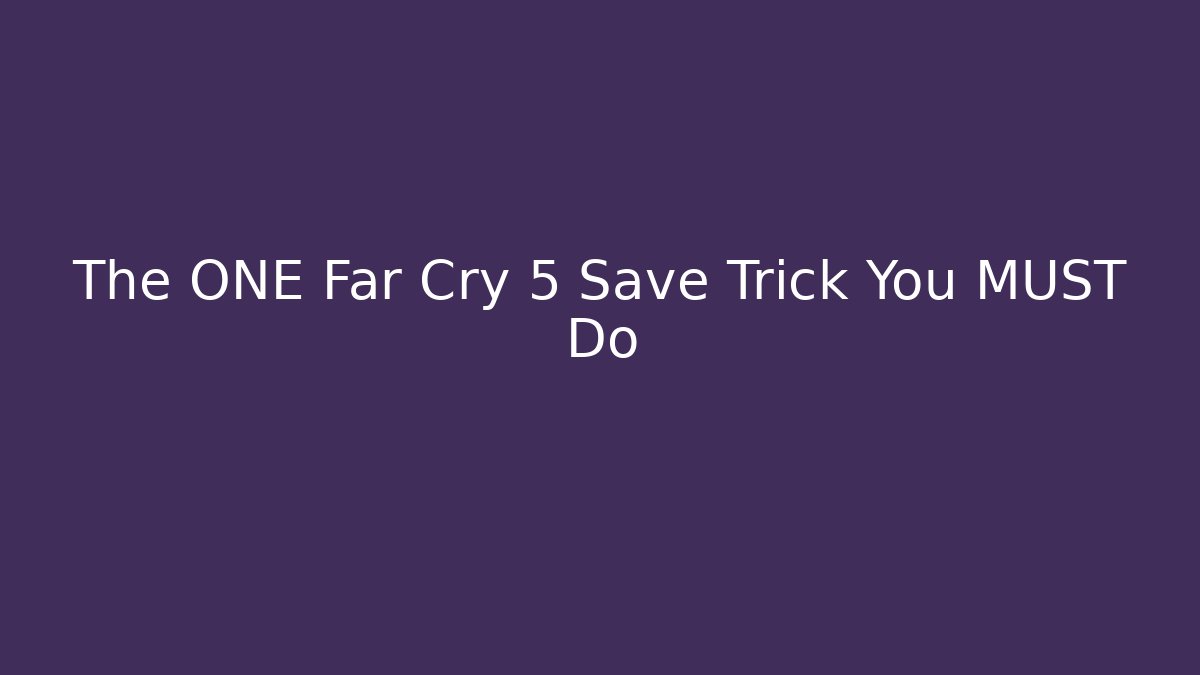 The ONE Far Cry 5 Save Trick You MUST Do