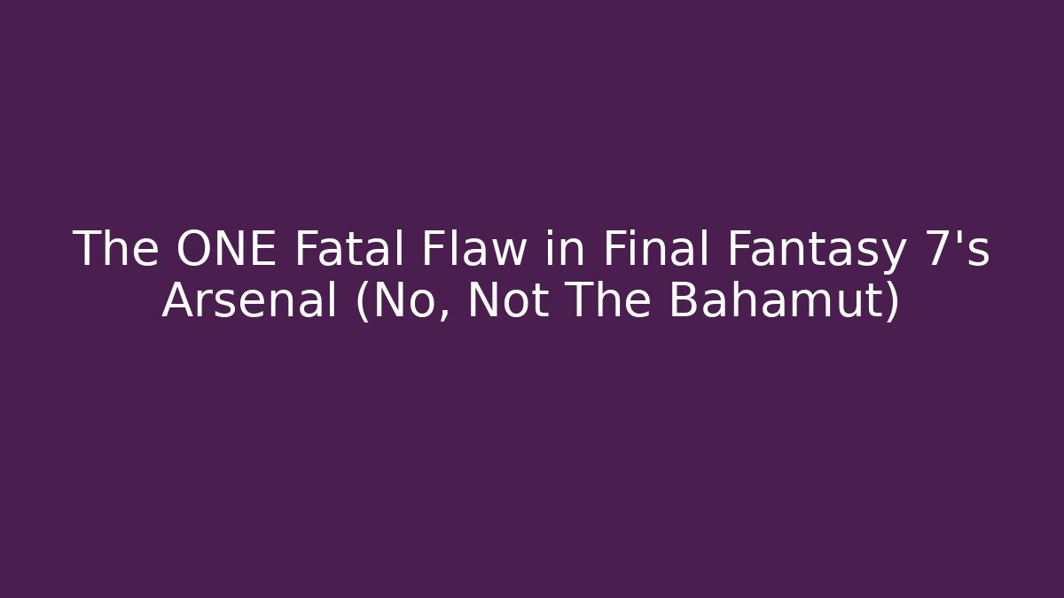 The ONE Fatal Flaw in Final Fantasy 7's Arsenal (No, Not The Bahamut)