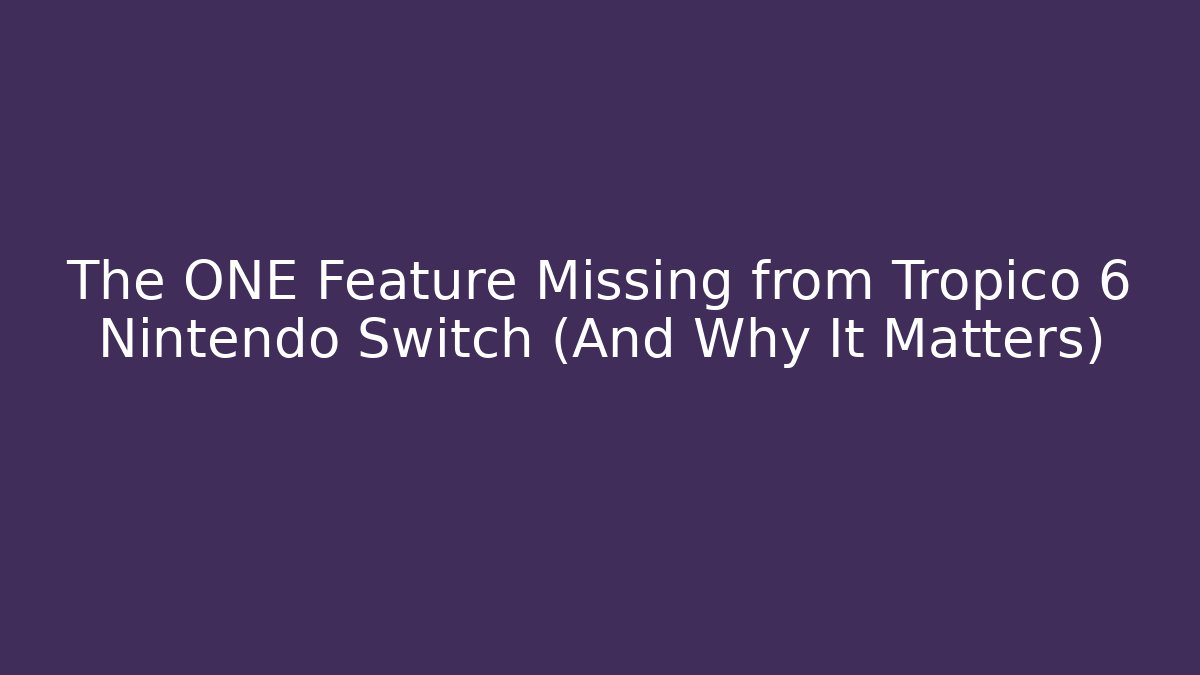The ONE Feature Missing from Tropico 6 Nintendo Switch (And Why It Matters)