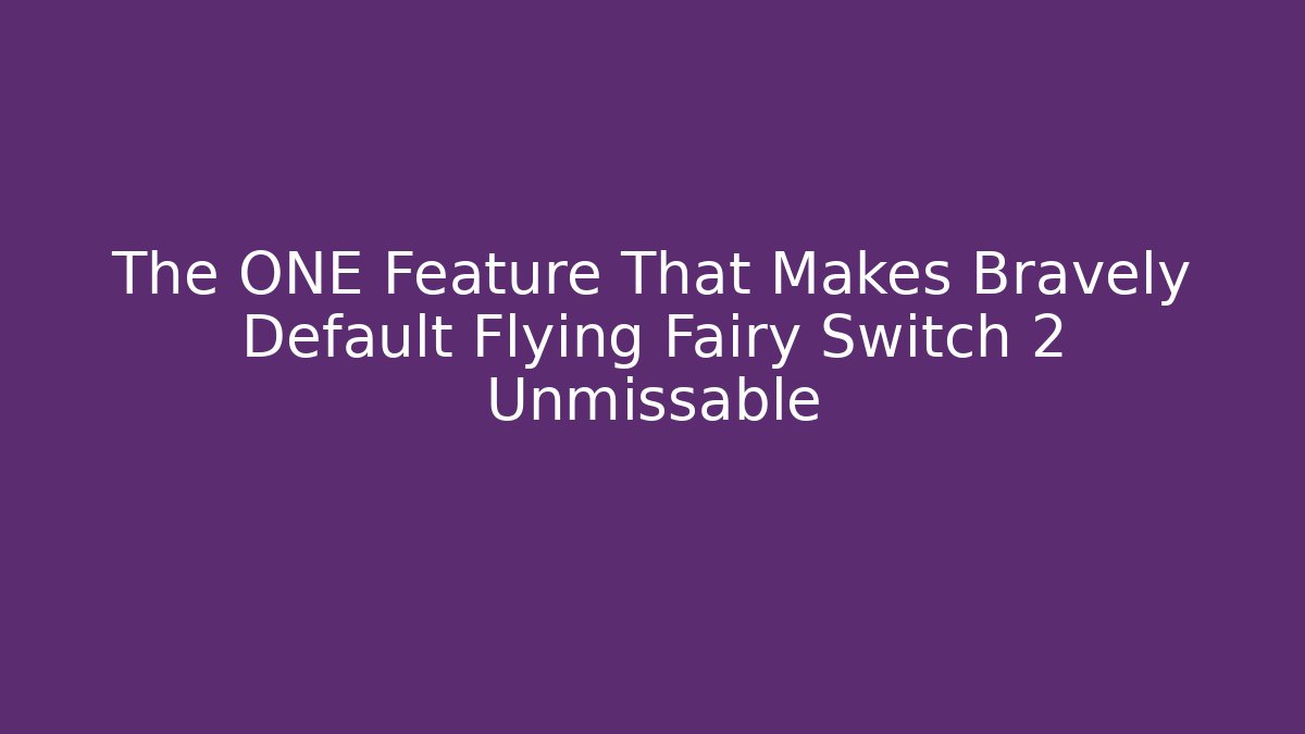 The ONE Feature That Makes Bravely Default Flying Fairy Switch 2 Unmissable