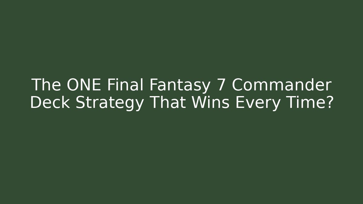 The ONE Final Fantasy 7 Commander Deck Strategy That Wins Every Time?