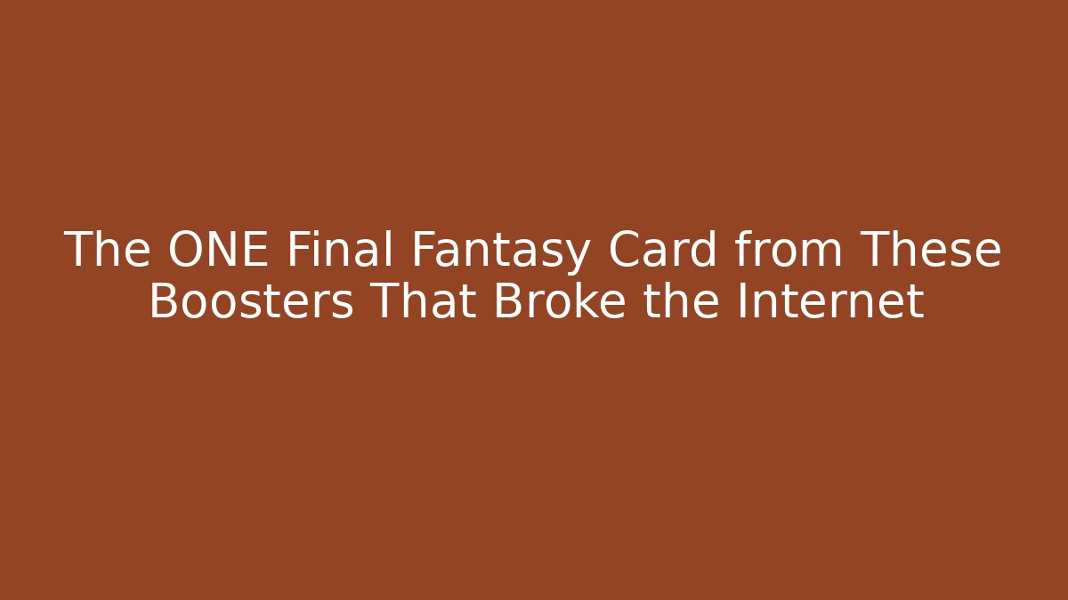 The ONE Final Fantasy Card from These Boosters That Broke the Internet