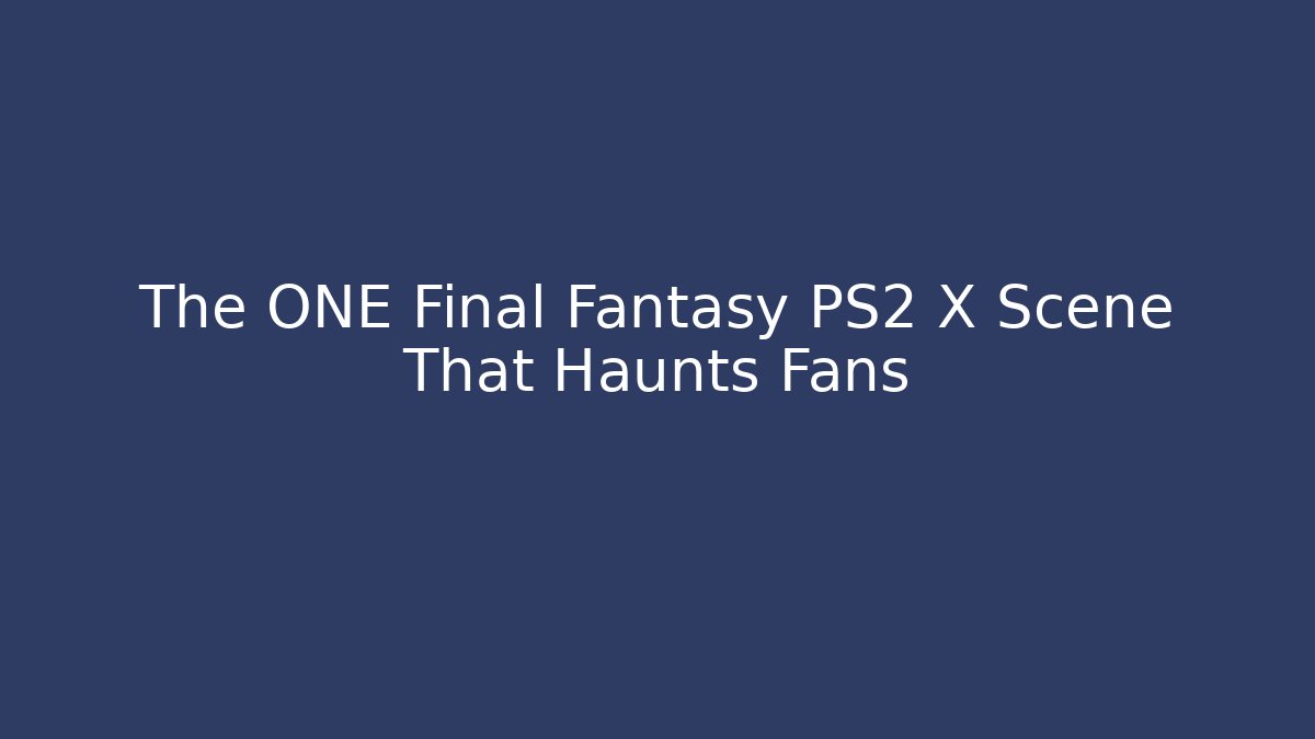 The ONE Final Fantasy PS2 X Scene That Haunts Fans