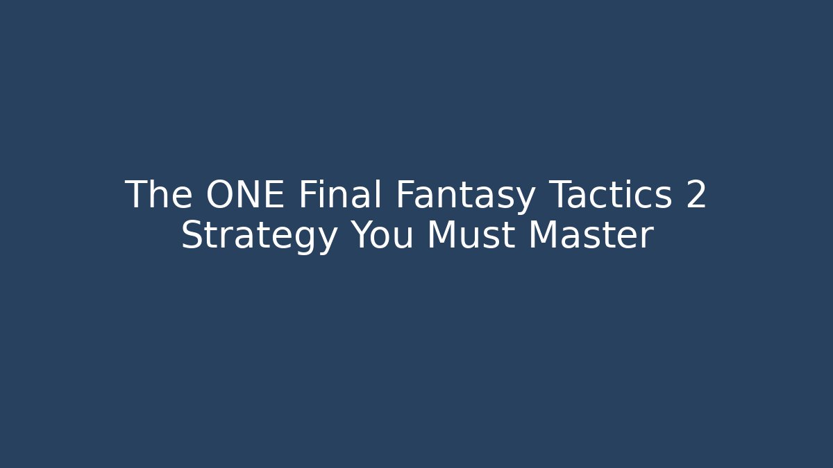 The ONE Final Fantasy Tactics 2 Strategy You Must Master