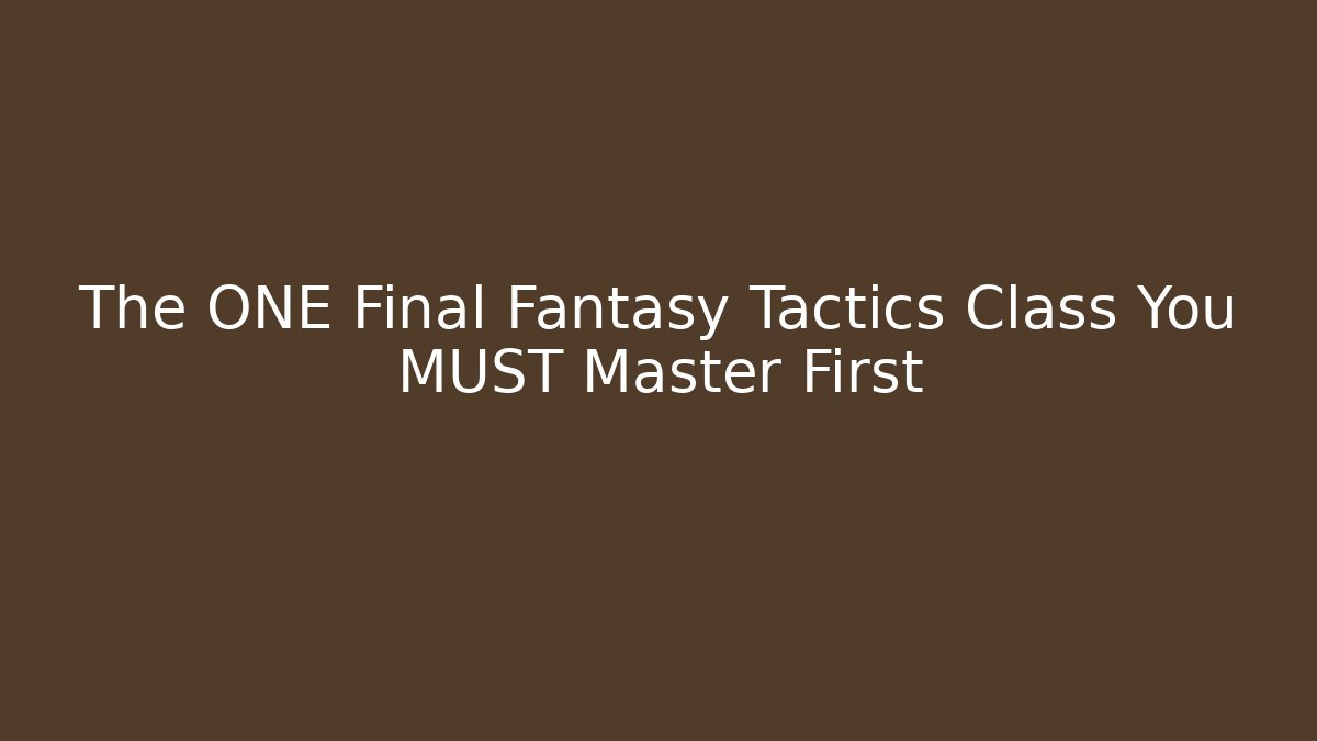 The ONE Final Fantasy Tactics Class You MUST Master First