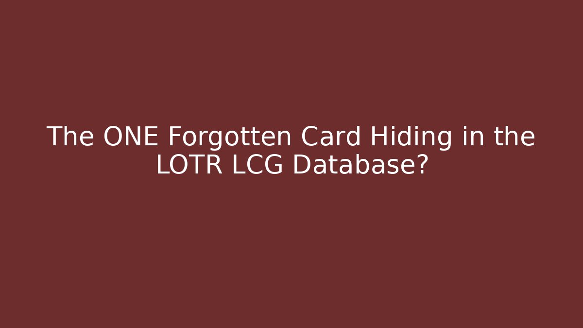 The ONE Forgotten Card Hiding in the LOTR LCG Database?