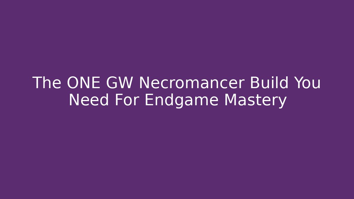 The ONE GW Necromancer Build You Need For Endgame Mastery