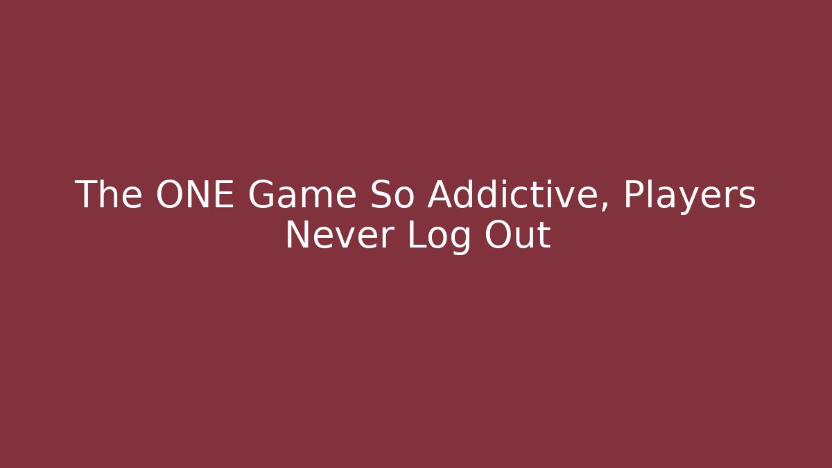 The ONE Game So Addictive, Players Never Log Out