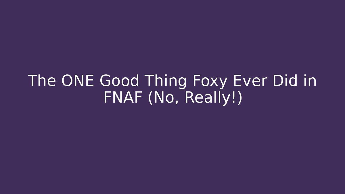 The ONE Good Thing Foxy Ever Did in FNAF (No, Really!)