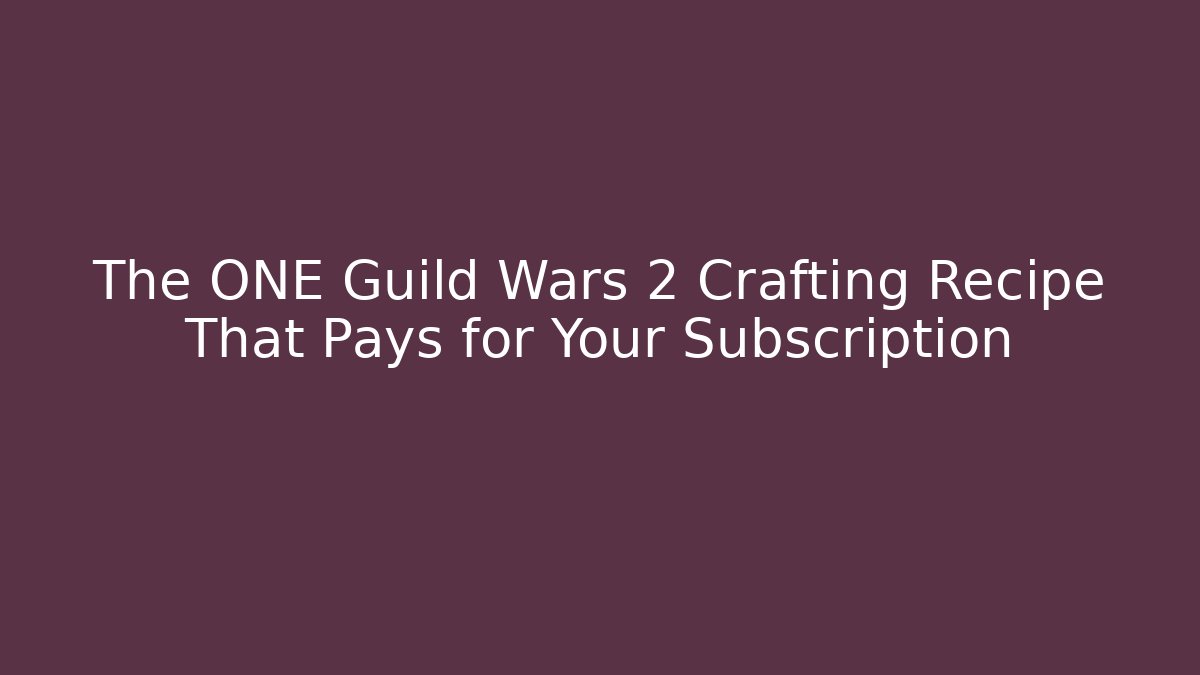 The ONE Guild Wars 2 Crafting Recipe That Pays for Your Subscription
