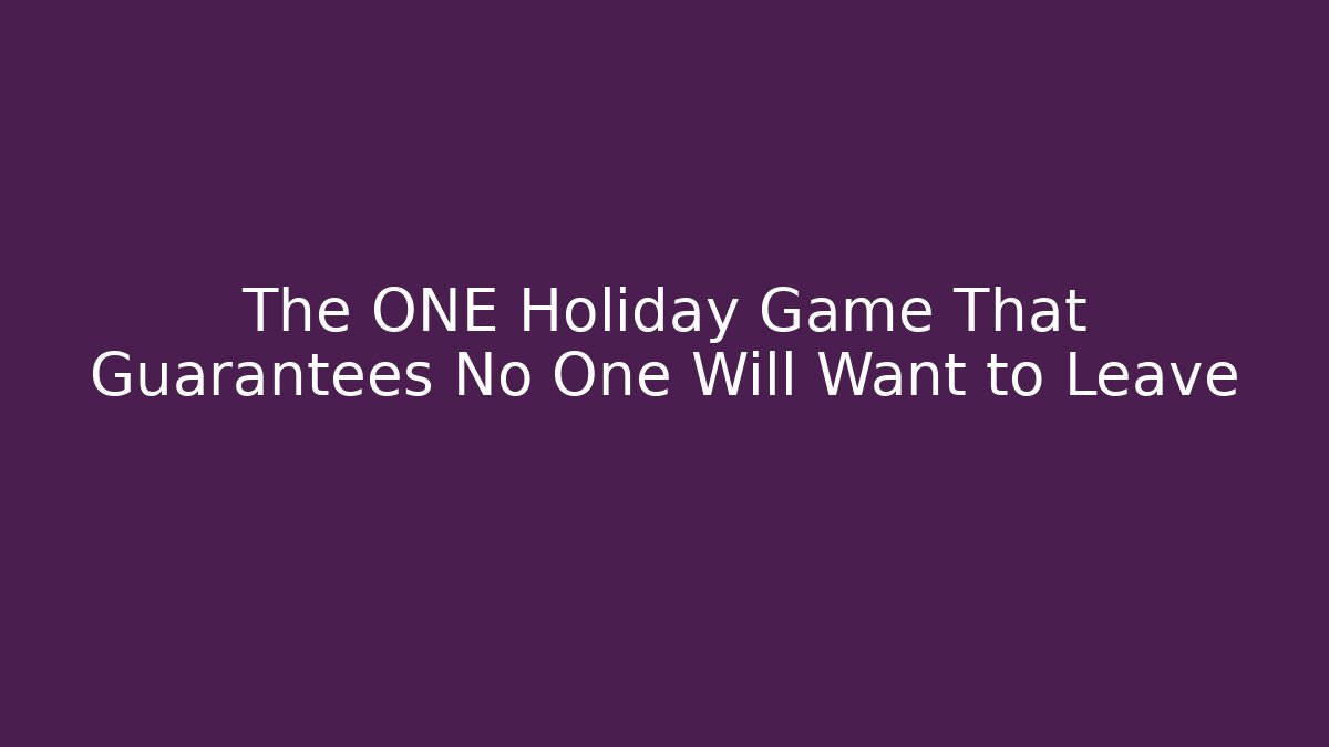 The ONE Holiday Game That Guarantees No One Will Want to Leave