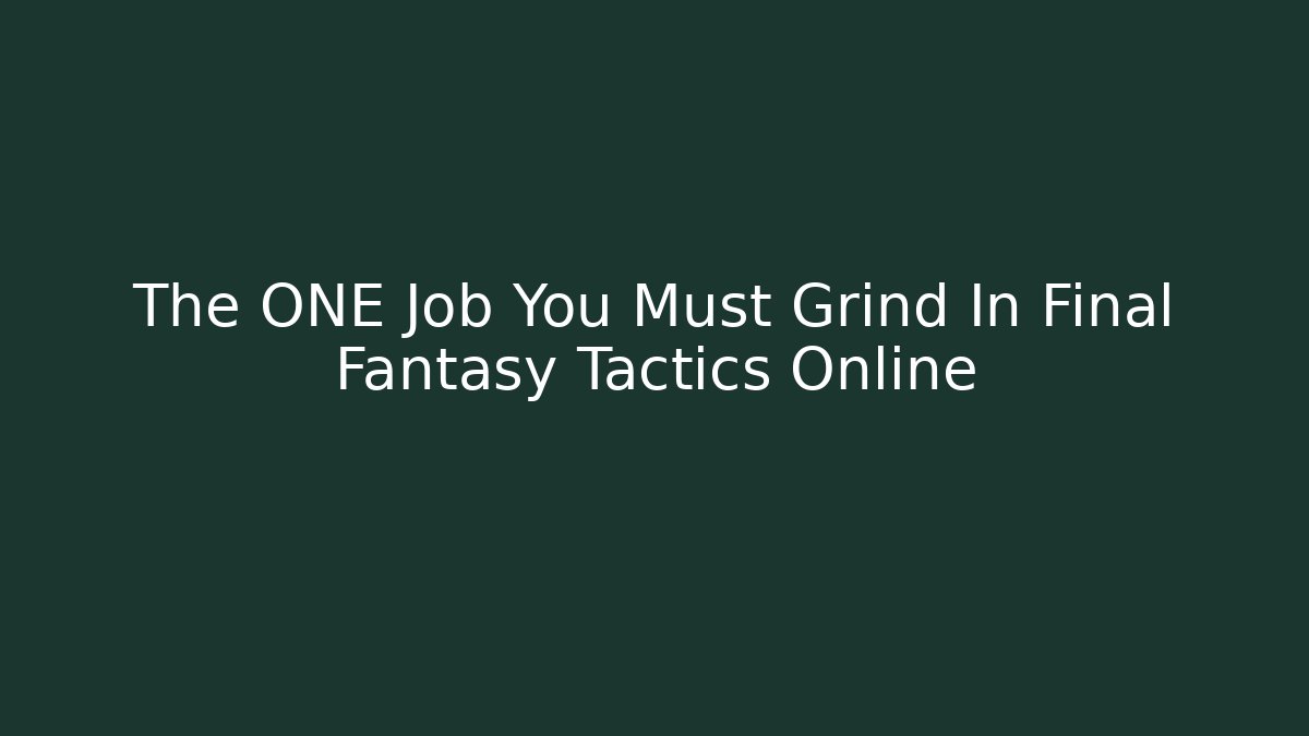The ONE Job You Must Grind In Final Fantasy Tactics Online